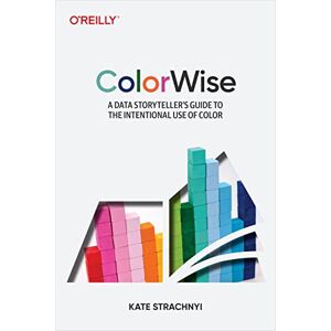 O'Reilly Media ColorWise: A Data Storyteller's Guide to the Intentional Use of Color O'Reilly Media ColorWise: A Data Storyteller's Guide to the Intentional Use of Color