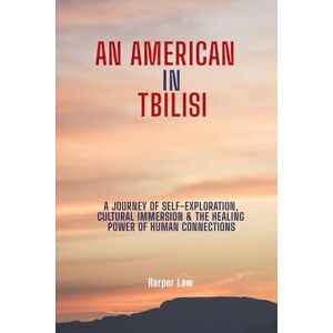 Law, Harper An American In Tbilisi: A Journey Of Self-Exploration, Cultural/Immersion & The Healing Power Of Human Connections Law, Harper An American In Tbilisi: A Journey Of Self-Exploration, Cultural/Immersion & The Healing Power Of Human Connections
