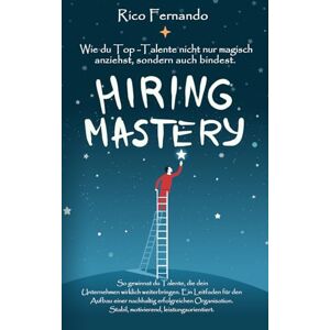 Fernando, Rico Austin Anthony Hiring Mastery: Wie du Top-Talente nicht nur magisch anziehst, sondern auch bindest Fernando, Rico Austin Anthony Hiring Mastery: Wie du Top-Talente nicht nur magisch anziehst, sondern auch bindest