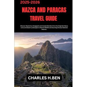 BEN, CHARLES H. NAZCA AND PARACAS TRAVEL GUIDE: Discover Mysterious Geoglyphs and Coastal Wonders from the Enigmatic Nazca Lines and Desert Landscapes to Marine Wildlife and Stunning Paracas National Reserve. BEN, CHARLES H. NAZCA AND PARACAS TRAVEL GUIDE: Discover Mysterious Geoglyphs and Coastal Wonders from the Enigmatic Nazca Lines and Desert Landscapes to Marine Wildlife and Stunning Paracas National Reserve.