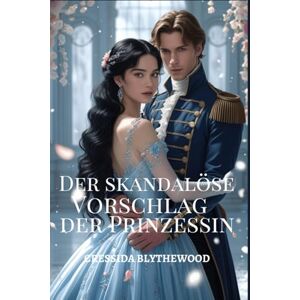 Blythewood, Cressida Der skandalöse Vorschlag der Prinzessin: Eine witzige, lustige und süße Regency-Romanze (Die skandalösen Herzen) Blythewood, Cressida Der skandalöse Vorschlag der Prinzessin: Eine witzige, lustige und süße Regency-Romanze (Die skandalösen Herzen)