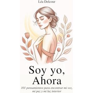 Delcour, Léa Soy yo, ahora: 101 pensamientos para encontrar mi voz, mi paz y mi luz interior Delcour, Léa Soy yo, ahora: 101 pensamientos para encontrar mi voz, mi paz y mi luz interior
