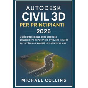 Collins, Michael Autodesk Civil 3D per principianti 2026: Una guida pratica passo dopo passo alla progettazione di ingegneria civile, allo sviluppo del territorio e ai progetti infrastrutturali reali Collins, Michael Autodesk Civil 3D per principianti 2026: Una guida pratica passo dopo passo alla progettazione di ingegneria civile, allo sviluppo del territorio e ai progetti infrastrutturali reali