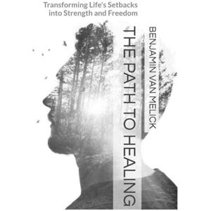 van Melick, Benjamin The Path To Healing: Transforming Life's Setbacks into Strength and Freedom (Self-Mastery Series by Inspire Life) van Melick, Benjamin The Path To Healing: Transforming Life's Setbacks into Strength and Freedom (Self-Mastery Series by Inspire Life)