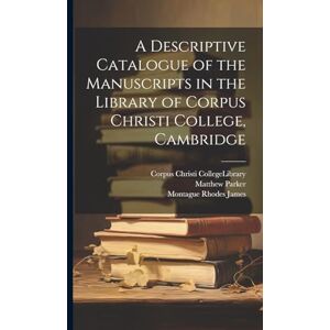 James, Montague Rhodes A Descriptive Catalogue of the Manuscripts in the Library of Corpus Christi College, Cambridge James, Montague Rhodes A Descriptive Catalogue of the Manuscripts in the Library of Corpus Christi College, Cambridge