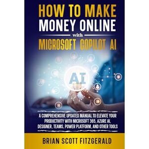 Scott How to Make Money Online with Microsoft Copilot AI: A Comprehensive Updated Manual to Elevate Your Productivity with Microsoft 365, Azure AI, Designer, Teams, Power Platform, and Other Tools Scott How to Make Money Online with Microsoft Copilot AI: A Comprehensive Updated Manual to Elevate Your Productivity with Microsoft 365, Azure AI, Designer, Teams, Power Platform, and Other Tools