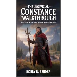 Bender, Bobby D. The Unofficial Constance Walkthrough: Master the Realm: Your Guide to Epic Adventures Bender, Bobby D. The Unofficial Constance Walkthrough: Master the Realm: Your Guide to Epic Adventures