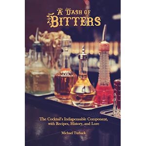 Turback, Michael A Dash of Bitters: The Cocktail’s Indispensable Component, with Recipes, History, and Lore Turback, Michael A Dash of Bitters: The Cocktail’s Indispensable Component, with Recipes, History, and Lore