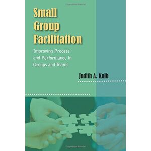 Kolb, Judith A Small Group Facilitation: Improving Process and Performance in Groups and Teams: Practical Tools and Best Practice Techniques Kolb, Judith A Small Group Facilitation: Improving Process and Performance in Groups and Teams: Practical Tools and Best Practice Techniques
