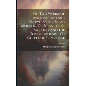 Stokes, Margaret Macnair On Two Works of Ancient Irish Art, Known As the Breac Moedog, Or Shrine of St Moedog, and the Soiscel Molaise, Or Gospel of St. Molaise Stokes, Margaret Macnair On Two Works of Ancient Irish Art, Known As the Breac Moedog, Or Shrine of St Moedog, and the Soiscel Molaise, Or Gospel of St. Molaise