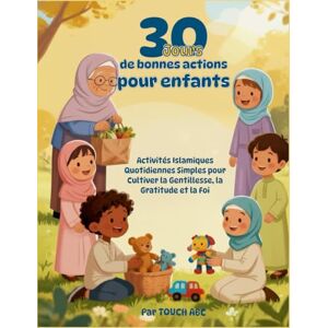 ABC, TOUCH 30 Jours de Bonnes Actions pour Enfants: Activités Islamiques Quotidiennes Simples pour Cultiver la Gentillesse, la Gratitude et la Foi ABC, TOUCH 30 Jours de Bonnes Actions pour Enfants: Activités Islamiques Quotidiennes Simples pour Cultiver la Gentillesse, la Gratitude et la Foi