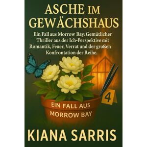 Sarris, Kiana Asche im Gewächshaus: Ein Fall aus Morrow Bay. Gemütlicher Thriller aus der Ich-Perspektive mit Romantik, Feuer, Verrat und der großen Konfrontation der Reihe (Die Morrow Bay Mysterien) Sarris, Kiana Asche im Gewächshaus: Ein Fall aus Morrow Bay. Gemütlicher Thriller aus der Ich-Perspektive mit Romantik, Feuer, Verrat und der großen Konfrontation der Reihe (Die Morrow Bay Mysterien)