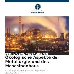 Lukarski, Dr Prof Eng Yavor Ökologische Aspekte der Metallurgie und des Maschinenbaus: in der Republik Bulgarien zu Beginn des 21. Jahrhunderts Lukarski, Dr Prof Eng Yavor Ökologische Aspekte der Metallurgie und des Maschinenbaus: in der Republik Bulgarien zu Beginn des 21. Jahrhunderts