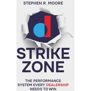Moore, Stephen R Strike Zone: The Performance System Every Dealership Needs to Win Moore, Stephen R Strike Zone: The Performance System Every Dealership Needs to Win