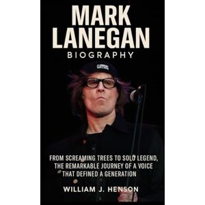 Henson, William J. Mark Lanegan Biography: From Screaming Trees to Solo Legend, the Remarkable Journey of a Voice That Defined a Generation Henson, William J. Mark Lanegan Biography: From Screaming Trees to Solo Legend, the Remarkable Journey of a Voice That Defined a Generation