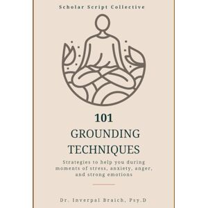 Braich, Dr. Inverpal 101 Grounding Techniques: Strategies to help you during moments of stress, anxiety, anger, and strong emotions Braich, Dr. Inverpal 101 Grounding Techniques: Strategies to help you during moments of stress, anxiety, anger, and strong emotions