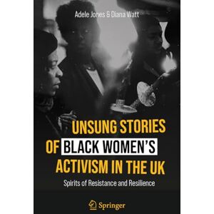 Jones, Adele Unsung Stories of Black Women’s Activism in the UK: Spirits of Resistance and Resilience Jones, Adele Unsung Stories of Black Women’s Activism in the UK: Spirits of Resistance and Resilience
