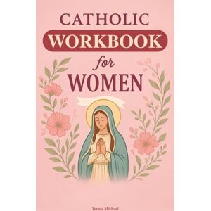 Michael, Teresa Catholic Workbook for Women: Everything a Catholic Woman Needs to Now, In Simple Terms, With Assessment Activities. In Accordance With the Catechism of the Church Michael, Teresa Catholic Workbook for Women: Everything a Catholic Woman Needs to Now, In Simple Terms, With Assessment Activities. In Accordance With the Catechism of the Church