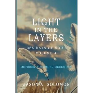 Solomon, Jason A. Light in the Layers: Volume 4 of 365 Days of SOUL October November December Good Morning Quotes and Daily Guided Practices (365 Days of SOUL: Good ... Emotional Clarity, and Spiritual Growth.) Solomon, Jason A. Light in the Layers: Volume 4 of 365 Days of SOUL October November December Good Morning Quotes and Daily Guided Practices (365 Days of SOUL: Good ... Emotional Clarity, and Spiritual Growth.)