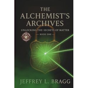 Bragg, Jeffrey L. The Alchemist's Archives: Unlocking the Secrets of Matter (The Locked Room Legacy Book Series) Bragg, Jeffrey L. The Alchemist's Archives: Unlocking the Secrets of Matter (The Locked Room Legacy Book Series)
