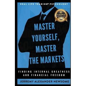 Newsome, Jerremy Alexander Master Yourself, Master the Markets: Finding Internal Greatness and Financial Freedom Newsome, Jerremy Alexander Master Yourself, Master the Markets: Finding Internal Greatness and Financial Freedom