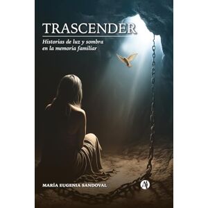 Sandoval, María Eugenia Trascender: Historias de luz y sombra en la memoria familiar Sandoval, María Eugenia Trascender: Historias de luz y sombra en la memoria familiar