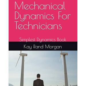 Morgan, Kay Rand Mechanical Dynamics For Technicians: Simplest Dynamics Book Morgan, Kay Rand Mechanical Dynamics For Technicians: Simplest Dynamics Book