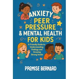 Promise Anxiety, Peer Pressure & Mental Health for Kids: A Friendly Guide to Anxiety, Peer Pressure, and Growing Strong Inside for Kids Ages 7–12 Promise Anxiety, Peer Pressure & Mental Health for Kids: A Friendly Guide to Anxiety, Peer Pressure, and Growing Strong Inside for Kids Ages 7–12