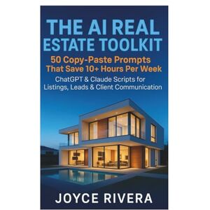RIVERA, JOYCE THE AI REAL ESTATE TOOLKIT : 50 Copy-Paste Prompts That Save 10+ Hours Per Week": ChatGPT & Claude Scripts for Listings, Leads, and Client Communication – No Tech Skills Required RIVERA, JOYCE THE AI REAL ESTATE TOOLKIT : 50 Copy-Paste Prompts That Save 10+ Hours Per Week": ChatGPT & Claude Scripts for Listings, Leads, and Client Communication – No Tech Skills Required