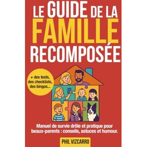 Vizcarro, Phil Le Guide de la Famille Recomposée: Un Guide de survie drôle et pratique pour beaux-parents : conseils, astuces et humour pour gérer beaux-enfants, ex, et repas de famille Vizcarro, Phil Le Guide de la Famille Recomposée: Un Guide de survie drôle et pratique pour beaux-parents : conseils, astuces et humour pour gérer beaux-enfants, ex, et repas de famille