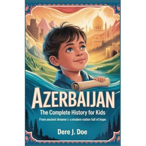 J. Doe, Dere AZERBAIJAN: The Complete History for Kids: From Ancient Dreams to a Modern Nation Full of Hope (Collections of books on the histories of Asia Countries) J. Doe, Dere AZERBAIJAN: The Complete History for Kids: From Ancient Dreams to a Modern Nation Full of Hope (Collections of books on the histories of Asia Countries)