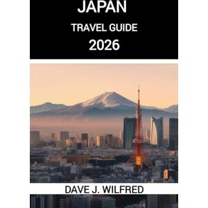 Wilfred, Dave J JAPAN TRAVEL GUIDE 2026: Essential Planning Advice, Cultural Etiquette, and Must-See Destinations for First-Time and Returning Visitors Wilfred, Dave J JAPAN TRAVEL GUIDE 2026: Essential Planning Advice, Cultural Etiquette, and Must-See Destinations for First-Time and Returning Visitors