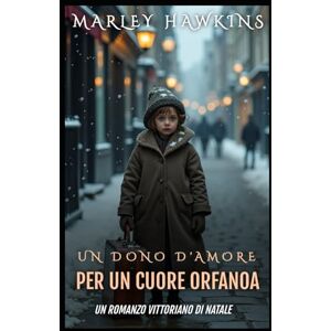 Hawkins, Marley UN DONO D'AMORE PER UN CUORE ORFANOA: UN ROMANZO VITTORIANO DI NATALE Hawkins, Marley UN DONO D'AMORE PER UN CUORE ORFANOA: UN ROMANZO VITTORIANO DI NATALE