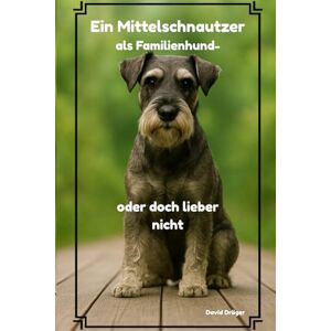 Dräger, David Ein Mittelschnauzer als Familienhund oder doch lieber nicht? (Familienhund gesucht? – Hunderatgeber für Anfänger, Familien und alle, die den passenden Hund finden wollen) Dräger, David Ein Mittelschnauzer als Familienhund oder doch lieber nicht? (Familienhund gesucht? – Hunderatgeber für Anfänger, Familien und alle, die den passenden Hund finden wollen)