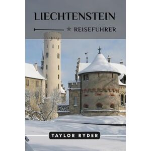 Taylor LIECHTENSTEIN REISEFÜHRER: Entdecken Sie Liechtensteins alpinen Charme – Top-Attraktionen, Outdoor-Abenteuer, Kultur, Reiserouten, lokale Tipps für ... Erlebnis (Reiseführer-Reihe „Miles & Realms“) Taylor LIECHTENSTEIN REISEFÜHRER: Entdecken Sie Liechtensteins alpinen Charme – Top-Attraktionen, Outdoor-Abenteuer, Kultur, Reiserouten, lokale Tipps für ... Erlebnis (Reiseführer-Reihe „Miles & Realms“)