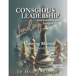 Carroll, Dr Brian L. Conscious Leadership: Leading with Intention and Integrity Training Manual- Instructor's Edition Carroll, Dr Brian L. Conscious Leadership: Leading with Intention and Integrity Training Manual- Instructor's Edition