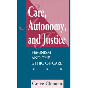 Clement, Grace Care, Autonomy, And Justice: Feminism And The Ethic Of Care (Feminist Theory and Politics) Clement, Grace Care, Autonomy, And Justice: Feminism And The Ethic Of Care (Feminist Theory and Politics)