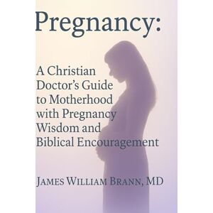Brann MD, James William Pregnancy: A Christian Doctor’s Guide to Motherhood with Pregnancy Wisdom and Biblical Encouragement (Knit Together Series) Brann MD, James William Pregnancy: A Christian Doctor’s Guide to Motherhood with Pregnancy Wisdom and Biblical Encouragement (Knit Together Series)