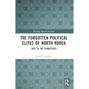 Tertitskiy, Fyodor The Forgotten Political Elites of North Korea: Woe to the Vanquished (Routledge Research on Korea) Tertitskiy, Fyodor The Forgotten Political Elites of North Korea: Woe to the Vanquished (Routledge Research on Korea)