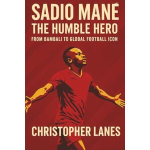 LANES, CHRISTOPHER SADIO MANE: A LIFE OF PASSION,POWER AND PURPOSE: FROM BABALI TO GLOBAL FOOTBALL ICON (legend & Rising stars: The Football Biography series) LANES, CHRISTOPHER SADIO MANE: A LIFE OF PASSION,POWER AND PURPOSE: FROM BABALI TO GLOBAL FOOTBALL ICON (legend & Rising stars: The Football Biography series)