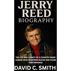 Smith, David C. Jerry Reed Biography: The Life and Legacy of a Country Music Legend Who Redefined Guitar and Stage Performance Smith, David C. Jerry Reed Biography: The Life and Legacy of a Country Music Legend Who Redefined Guitar and Stage Performance
