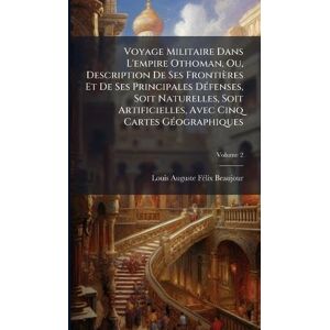 Beaujour, Louis-Auguste Fã(c)LIX Voyage Militaire Dans L'empire Othoman, Ou, Description De Ses Frontières Et De Ses Principales DÃ(c)fenses, Soit Naturelles, Soit Artificielles, Avec Cinq Cartes GÃ(c)ographiques Beaujour, Louis-Auguste Fã(c)LIX Voyage Militaire Dans L'empire Othoman, Ou, Description De Ses Frontières Et De Ses Principales DÃ(c)fenses, Soit Naturelles, Soit Artificielles, Avec Cinq Cartes GÃ(c)ographiques