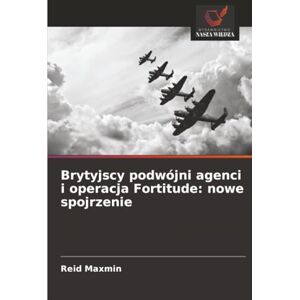 Maxmin, Reid Brytyjscy podwójni agenci i operacja Fortitude: nowe spojrzenie Maxmin, Reid Brytyjscy podwójni agenci i operacja Fortitude: nowe spojrzenie