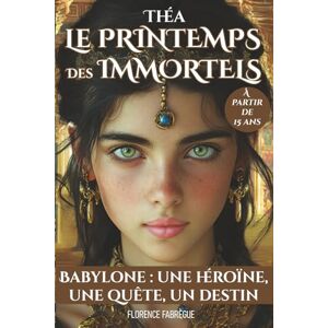 Fabrègue, Florence Théa, le printemps des Immortels Tome 1: Babylone : une héroïne, une quête, un destin Fabrègue, Florence Théa, le printemps des Immortels Tome 1: Babylone : une héroïne, une quête, un destin