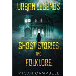 Campbell, Micah Urban Legends, Ghost Stories, and Folklore: Haunting and Horrifying True Tales of Lore and Legend Campbell, Micah Urban Legends, Ghost Stories, and Folklore: Haunting and Horrifying True Tales of Lore and Legend