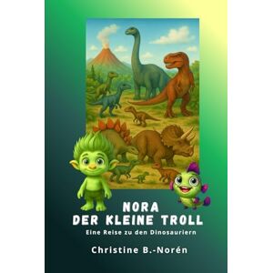 B.-Norén, Christine Nora, der kleine Troll Eine Reise zu den Dinosauriern: Dinosaurier entdecken – mit Fantasie, Herz und jeder Menge Wissen! B.-Norén, Christine Nora, der kleine Troll Eine Reise zu den Dinosauriern: Dinosaurier entdecken – mit Fantasie, Herz und jeder Menge Wissen!