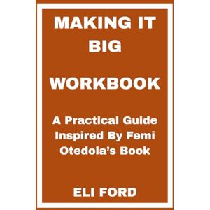 FORD, ELI Making It Big Workbook: A Practical Guide Inspired By Femi Otedola’s Book FORD, ELI Making It Big Workbook: A Practical Guide Inspired By Femi Otedola’s Book