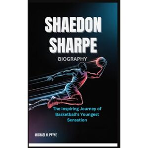 Payne, Michael N. SHAEDON SHARPE BIOGRAPHY: The Inspiring Journey of Basketball’s Youngest Sensation Payne, Michael N. SHAEDON SHARPE BIOGRAPHY: The Inspiring Journey of Basketball’s Youngest Sensation