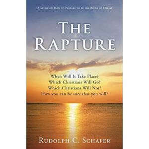 Schafer, Rudolph C The Rapture: When Will It Take Place? Which Christians Will Go? Which Christians Will Not? How you can be sure that you will? A Study on How to Prepare to be the Bride of Christ Schafer, Rudolph C The Rapture: When Will It Take Place? Which Christians Will Go? Which Christians Will Not? How you can be sure that you will? A Study on How to Prepare to be the Bride of Christ