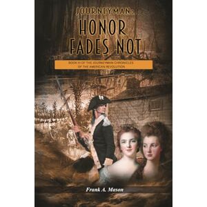 A. Mason, Frank Journeyman: Honor Fades Not: Book Three of the Journeyman Chronicles of the American Revolution A. Mason, Frank Journeyman: Honor Fades Not: Book Three of the Journeyman Chronicles of the American Revolution